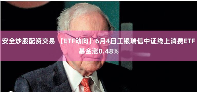 安全炒股配资交易 【ETF动向】6月4日工银瑞信中证线上消费ETF基金涨0.48%