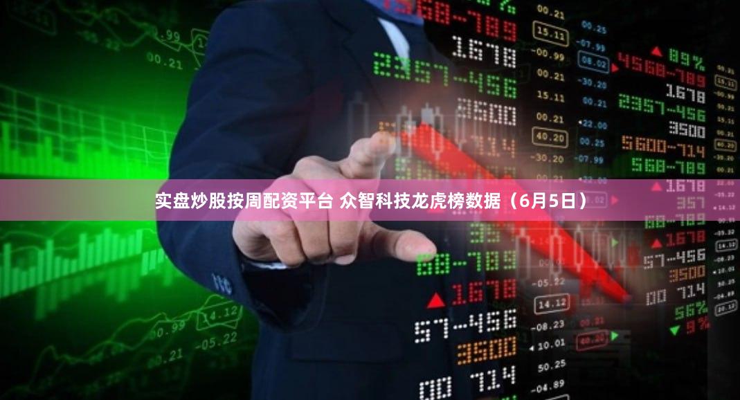 实盘炒股按周配资平台 众智科技龙虎榜数据（6月5日）