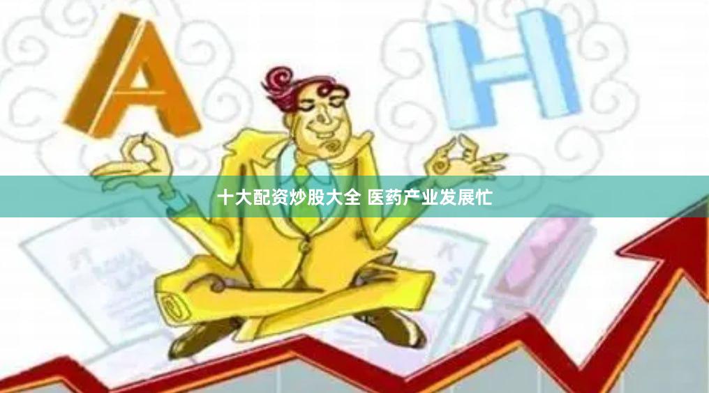 十大配资炒股大全 医药产业发展忙