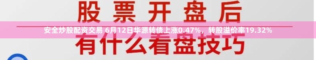安全炒股配资交易 6月12日华源转债上涨0.47%，转股溢价率19.32%