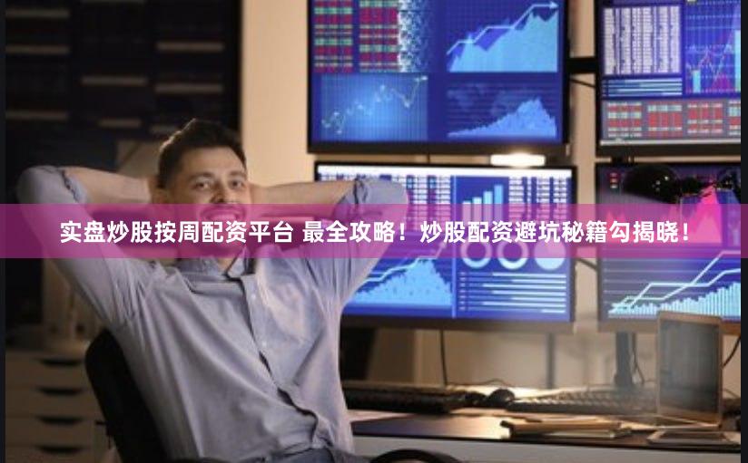 实盘炒股按周配资平台 最全攻略！炒股配资避坑秘籍勾揭晓！