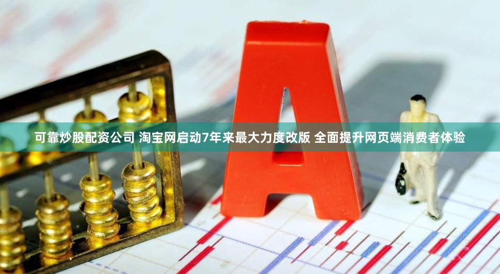 可靠炒股配资公司 淘宝网启动7年来最大力度改版 全面提升网页端消费者体验