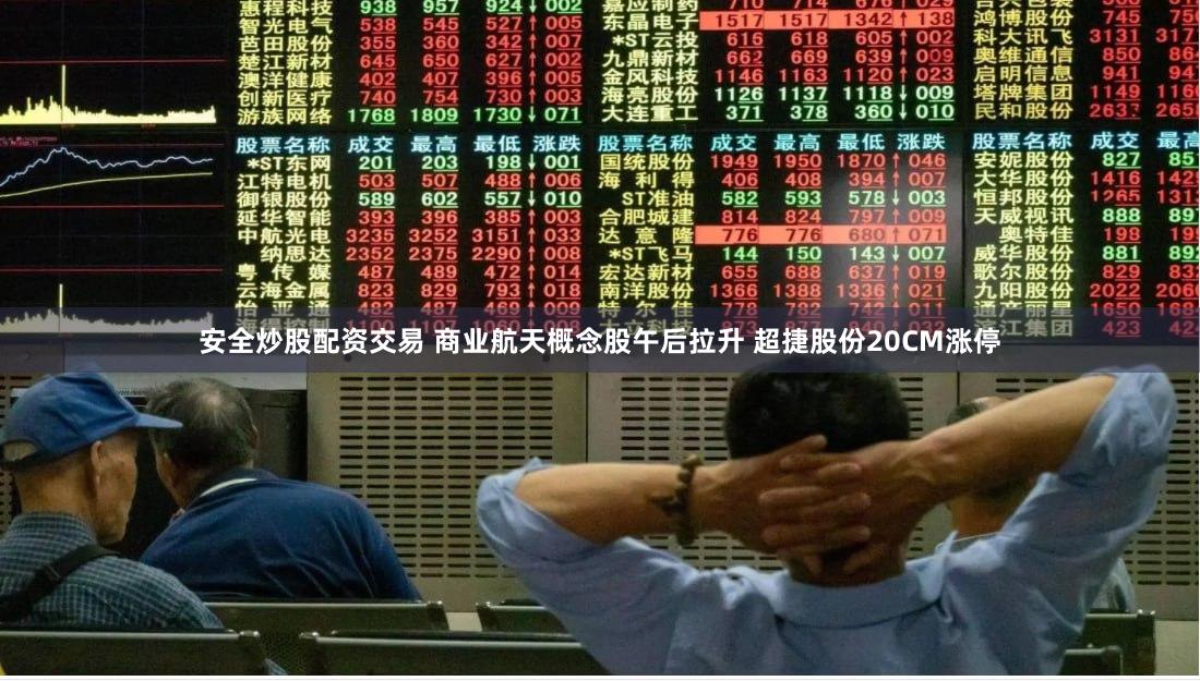 安全炒股配资交易 商业航天概念股午后拉升 超捷股份20CM涨停