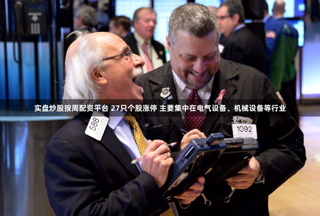 实盘炒股按周配资平台 27只个股涨停 主要集中在电气设备、机械设备等行业