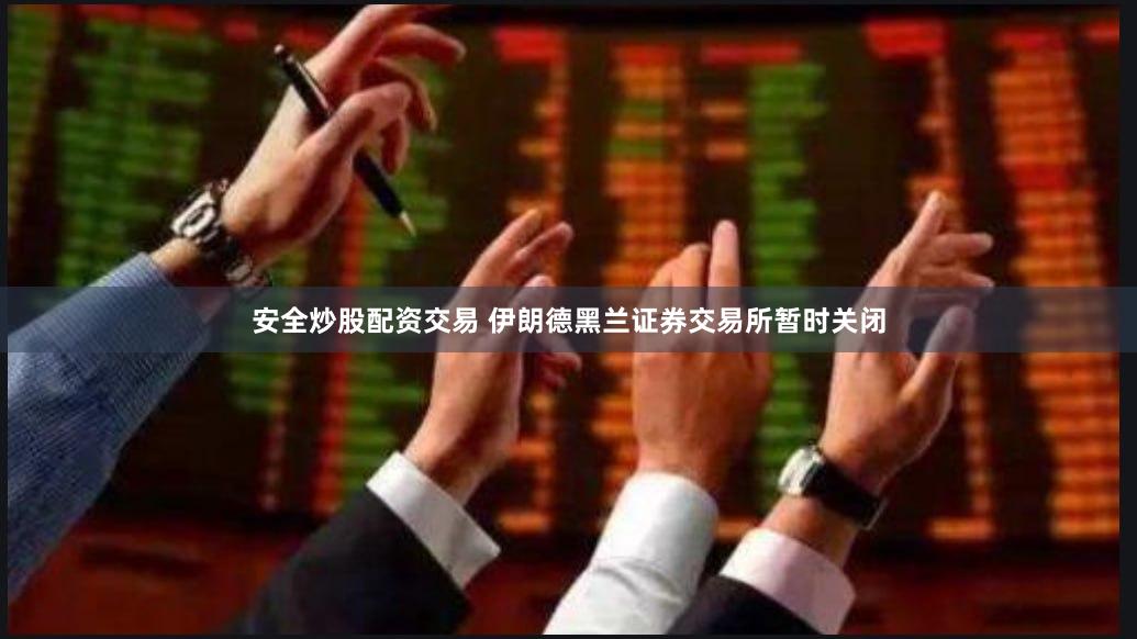 安全炒股配资交易 伊朗德黑兰证券交易所暂时关闭