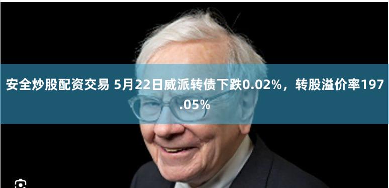 安全炒股配资交易 5月22日威派转债下跌0.02%，转股溢价率197.05%