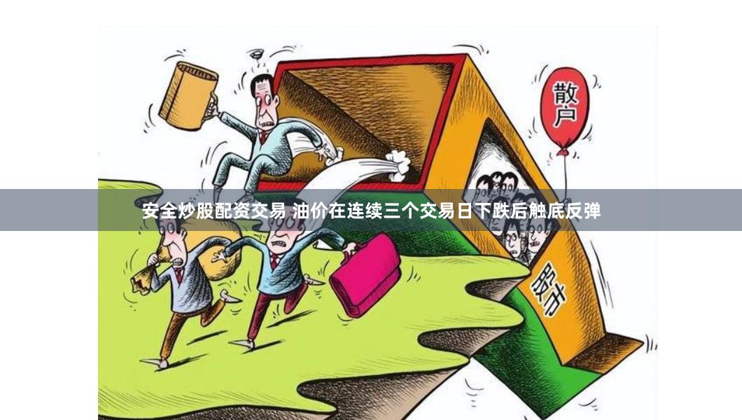 安全炒股配资交易 油价在连续三个交易日下跌后触底反弹