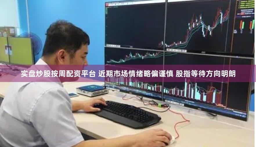 实盘炒股按周配资平台 近期市场情绪略偏谨慎 股指等待方向明朗