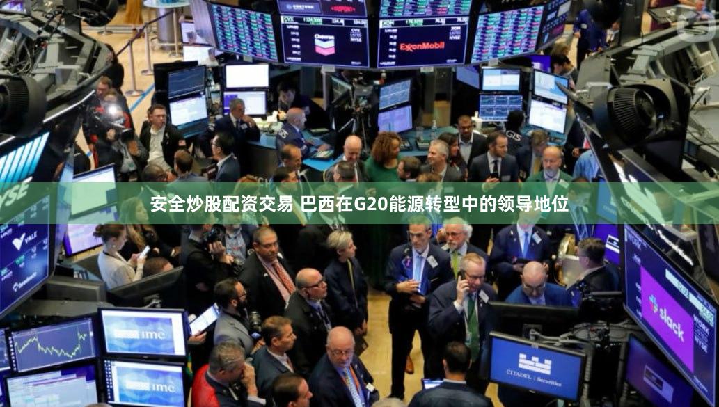 安全炒股配资交易 巴西在G20能源转型中的领导地位