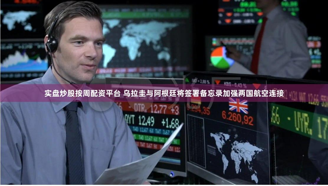 实盘炒股按周配资平台 乌拉圭与阿根廷将签署备忘录加强两国航空连接