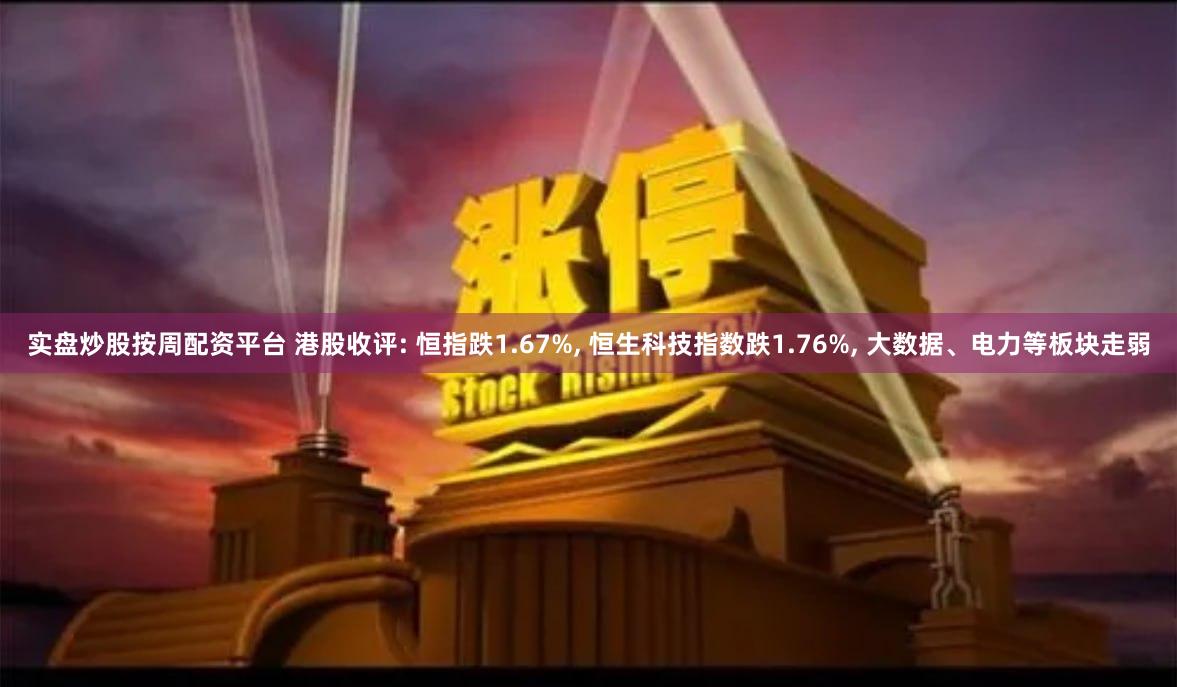实盘炒股按周配资平台 港股收评: 恒指跌1.67%, 恒生科技指数跌1.76%, 大数据、电力等板块走弱