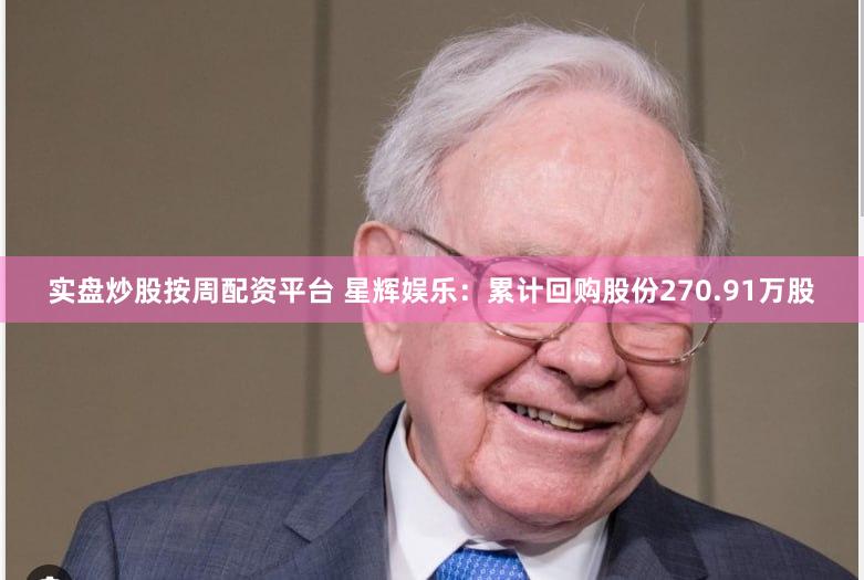 实盘炒股按周配资平台 星辉娱乐：累计回购股份270.91万股
