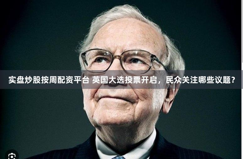 实盘炒股按周配资平台 英国大选投票开启，民众关注哪些议题？