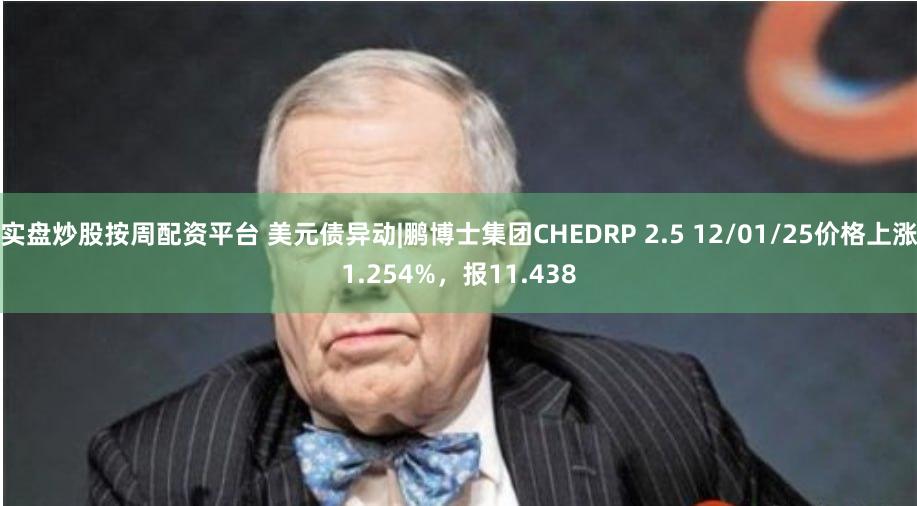 实盘炒股按周配资平台 美元债异动|鹏博士集团CHEDRP 2.5 12/01/25价格上涨1.254%，报11.438