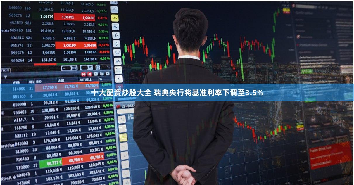 十大配资炒股大全 瑞典央行将基准利率下调至3.5%