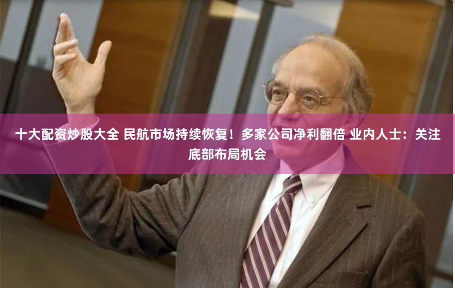 十大配资炒股大全 民航市场持续恢复！多家公司净利翻倍 业内人士：关注底部布局机会
