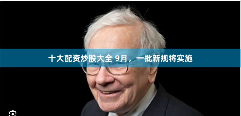 十大配资炒股大全 9月，一批新规将实施