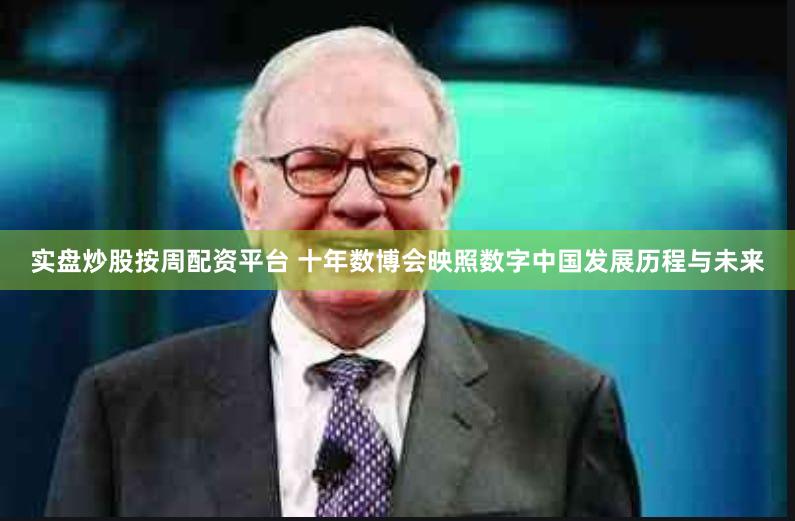 实盘炒股按周配资平台 十年数博会映照数字中国发展历程与未来