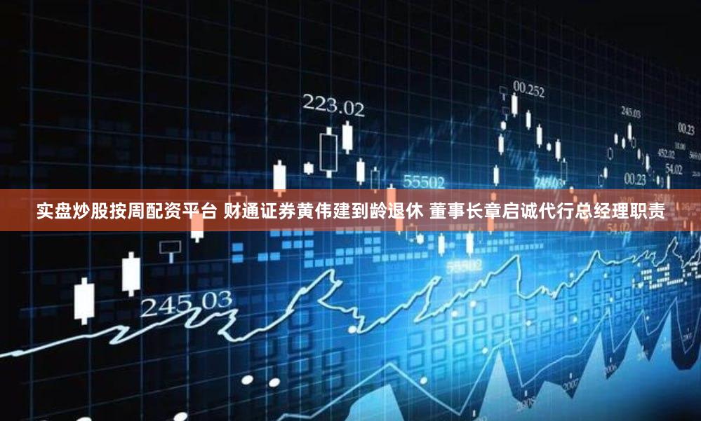 实盘炒股按周配资平台 财通证券黄伟建到龄退休 董事长章启诚代行总经理职责