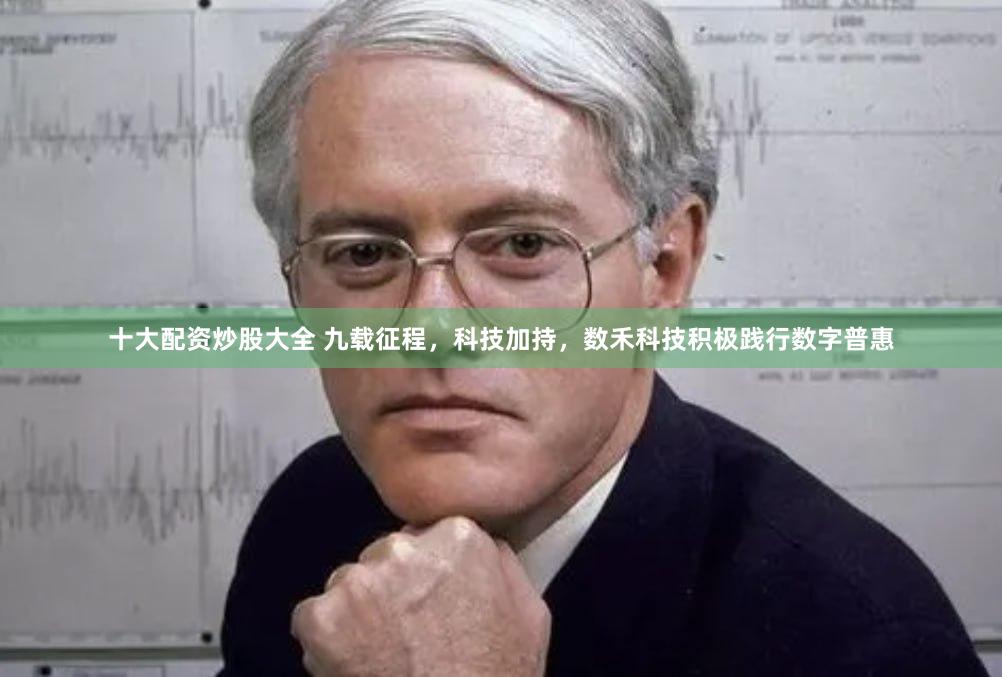 十大配资炒股大全 九载征程，科技加持，数禾科技积极践行数字普惠