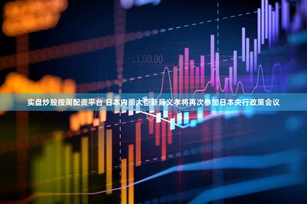 实盘炒股按周配资平台 日本内阁大臣新藤义孝将再次参加日本央行政策会议