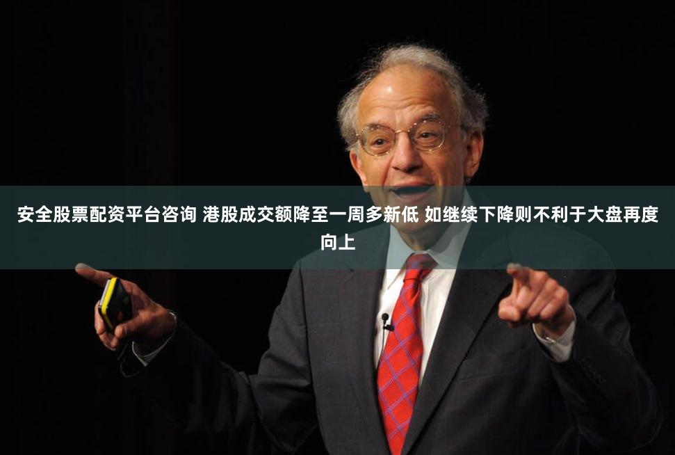 安全股票配资平台咨询 港股成交额降至一周多新低 如继续下降则不利于大盘再度向上