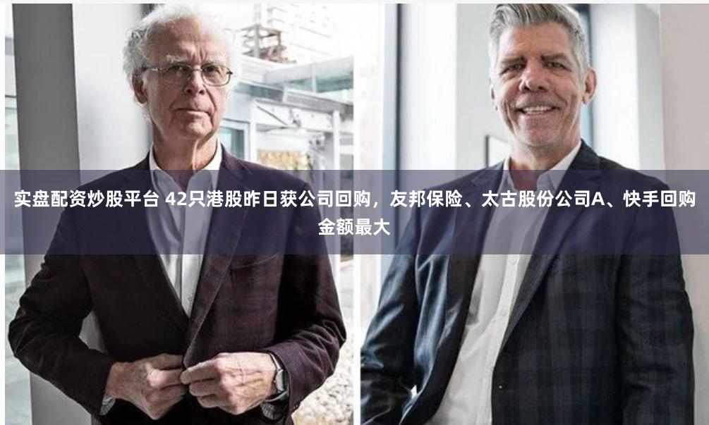 实盘配资炒股平台 42只港股昨日获公司回购，友邦保险、太古股份公司A、快手回购金额最大