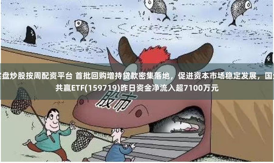 实盘炒股按周配资平台 首批回购增持贷款密集落地，促进资本市场稳定发展，国企共赢ETF(159719)昨日资金净流入超7100万元
