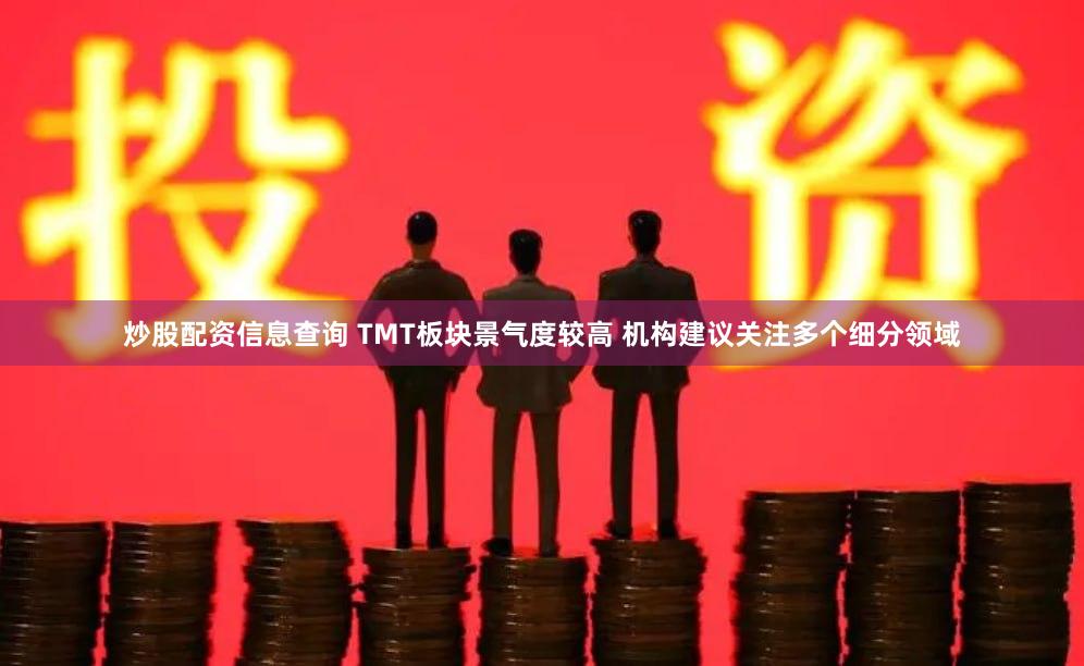 炒股配资信息查询 TMT板块景气度较高 机构建议关注多个细分领域
