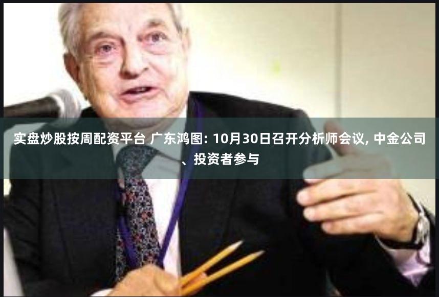 实盘炒股按周配资平台 广东鸿图: 10月30日召开分析师会议, 中金公司、投资者参与