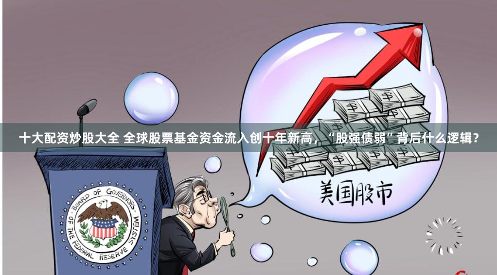 十大配资炒股大全 全球股票基金资金流入创十年新高，“股强债弱”背后什么逻辑？