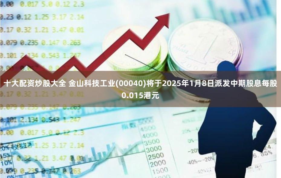 十大配资炒股大全 金山科技工业(00040)将于2025年1月8日派发中期股息每股0.015港元
