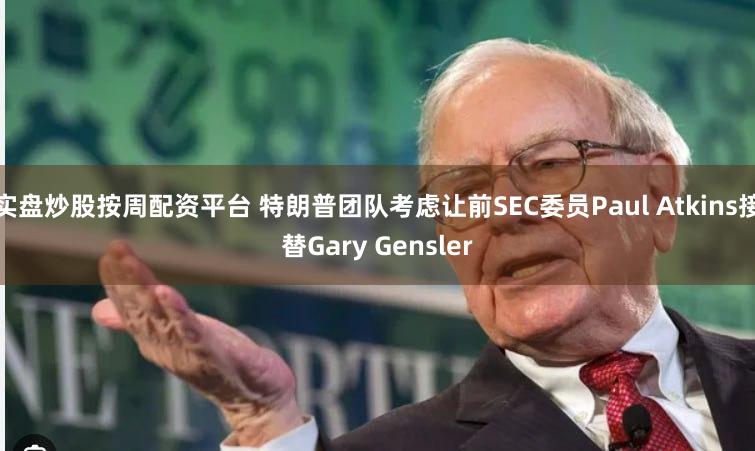 实盘炒股按周配资平台 特朗普团队考虑让前SEC委员Paul Atkins接替Gary Gensler