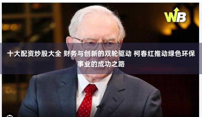 十大配资炒股大全 财务与创新的双轮驱动 柯春红推动绿色环保事业的成功之路