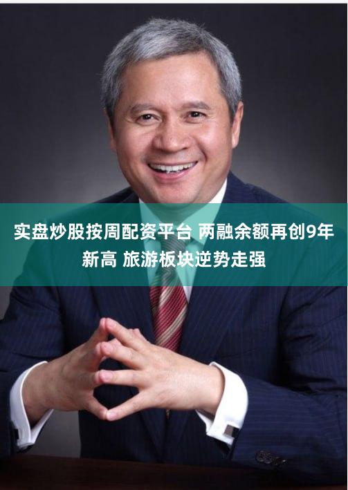 实盘炒股按周配资平台 两融余额再创9年新高 旅游板块逆势走强