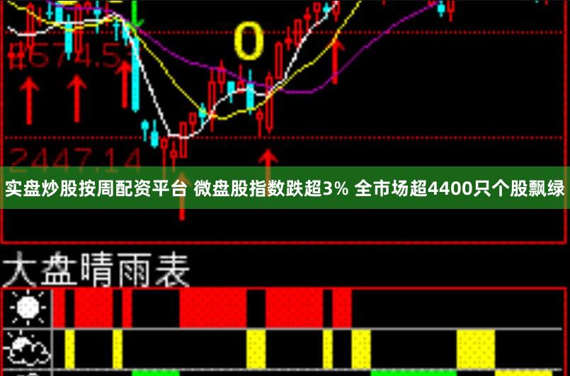 实盘炒股按周配资平台 微盘股指数跌超3% 全市场超4400只个股飘绿
