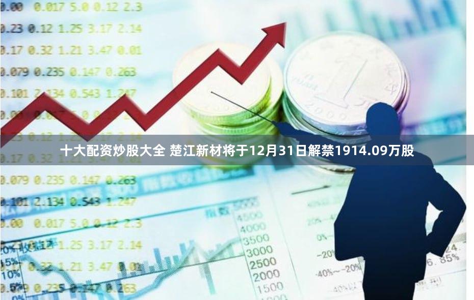 十大配资炒股大全 楚江新材将于12月31日解禁1914.09万股