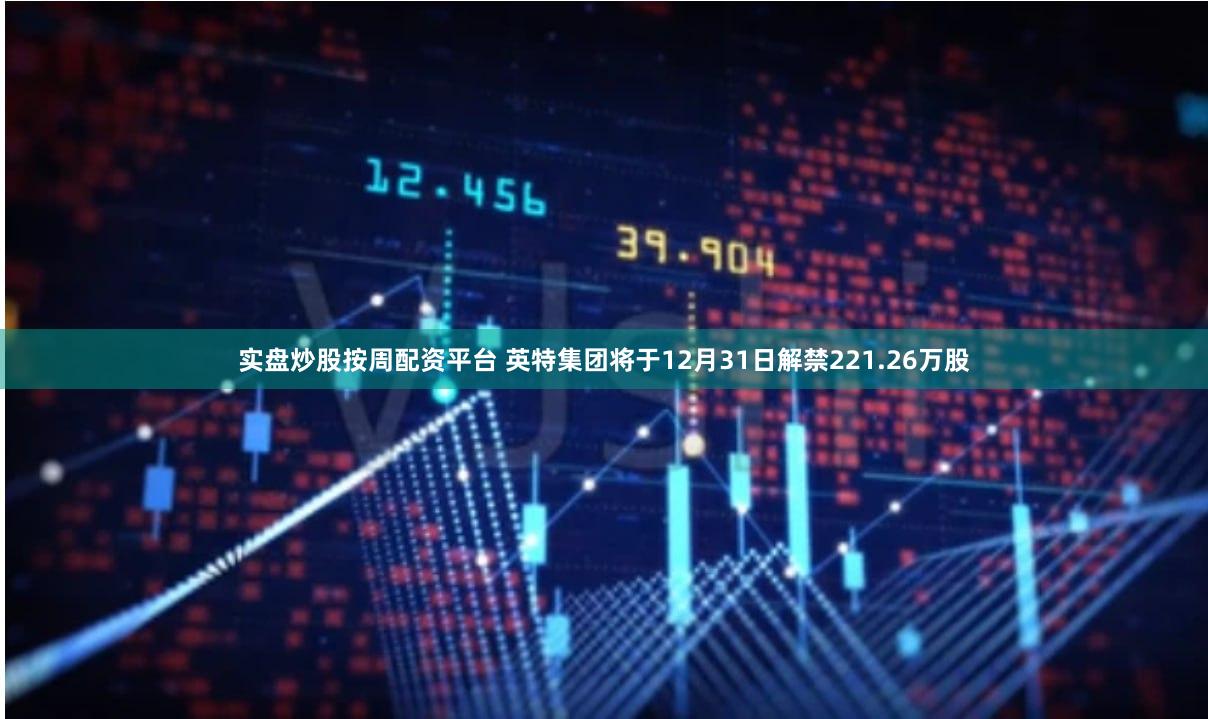 实盘炒股按周配资平台 英特集团将于12月31日解禁221.26万股
