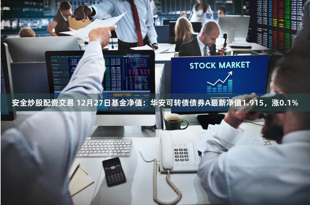安全炒股配资交易 12月27日基金净值：华安可转债债券A最新净值1.915，涨0.1%