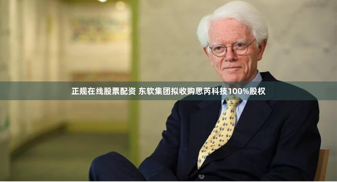 正规在线股票配资 东软集团拟收购思芮科技100%股权