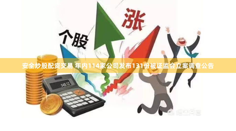 安全炒股配资交易 年内114家公司发布131份被证监会立案调查公告