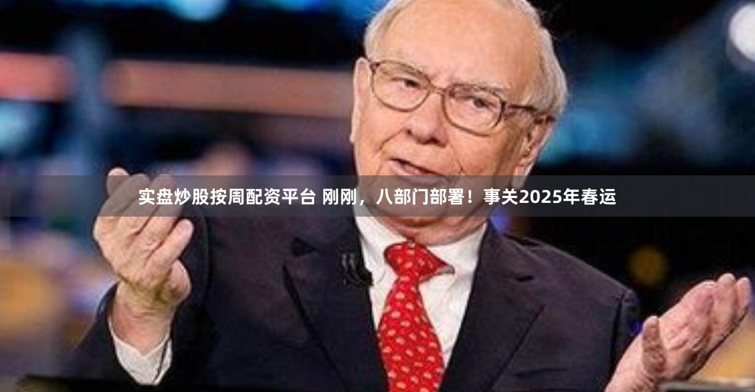 实盘炒股按周配资平台 刚刚，八部门部署！事关2025年春运