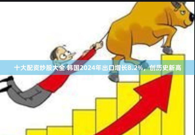 十大配资炒股大全 韩国2024年出口增长8.2%，创历史新高