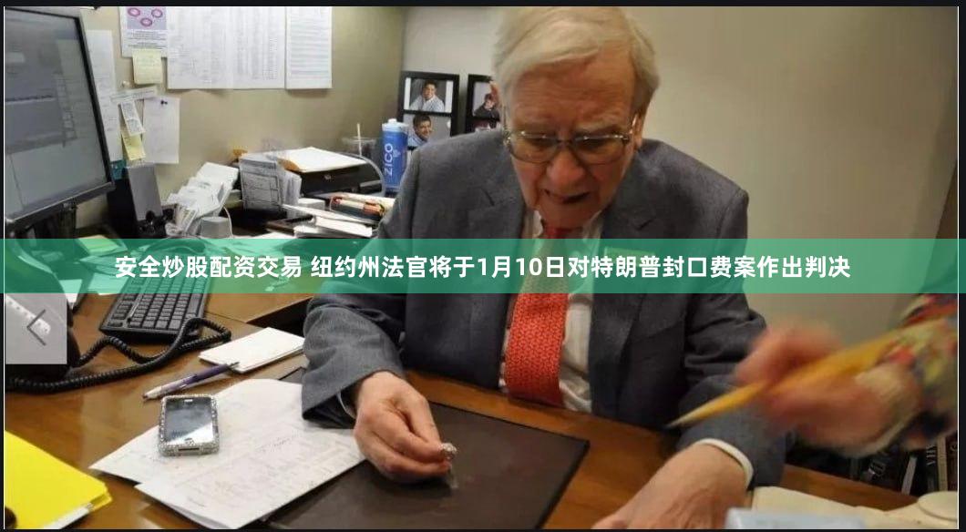 安全炒股配资交易 纽约州法官将于1月10日对特朗普封口费案作出判决