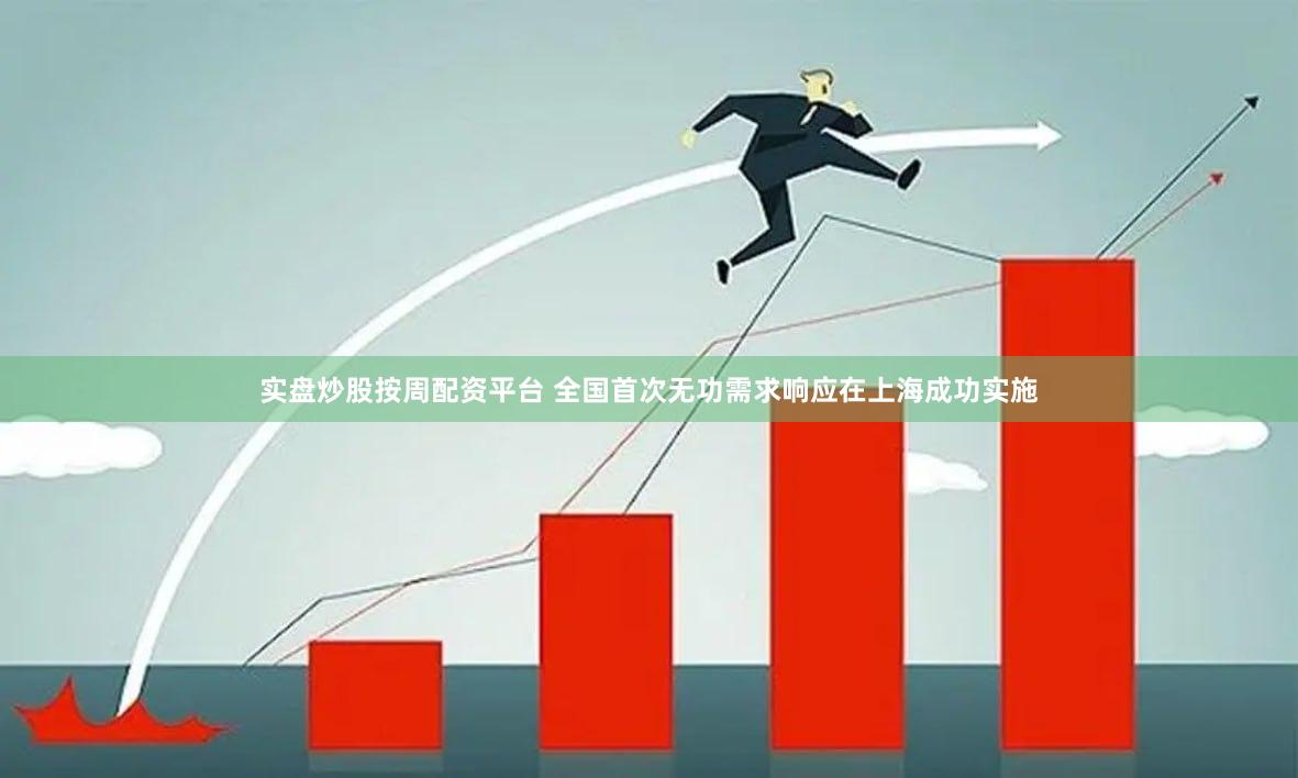 实盘炒股按周配资平台 全国首次无功需求响应在上海成功实施