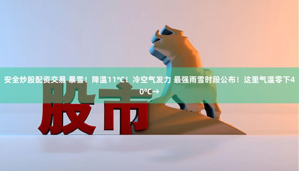 安全炒股配资交易 暴雪！降温11℃！冷空气发力 最强雨雪时段公布！这里气温零下40℃→
