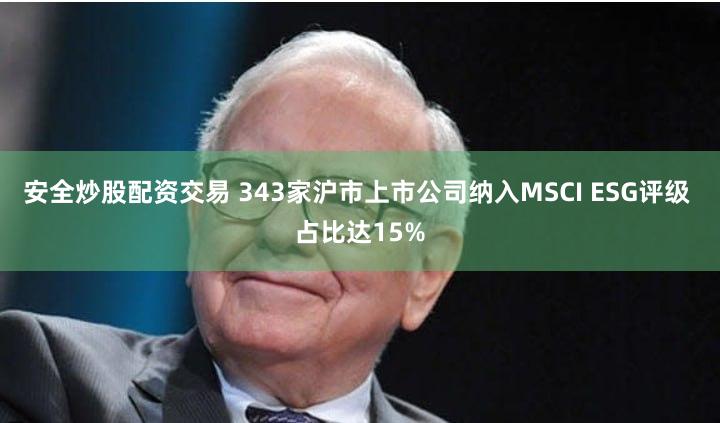 安全炒股配资交易 343家沪市上市公司纳入MSCI ESG评级 占比达15%