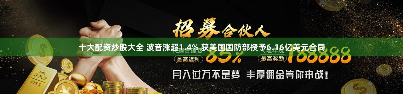 十大配资炒股大全 波音涨超1.4% 获美国国防部授予6.16亿美元合同