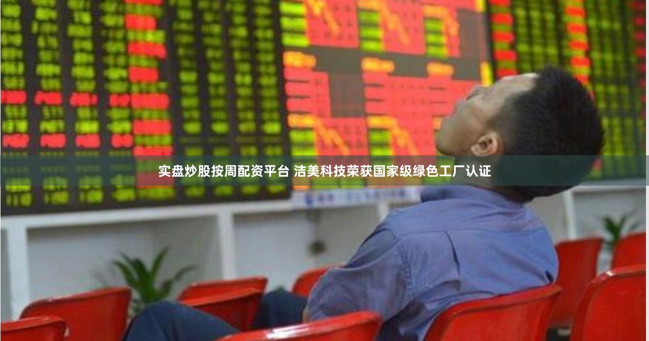 实盘炒股按周配资平台 洁美科技荣获国家级绿色工厂认证