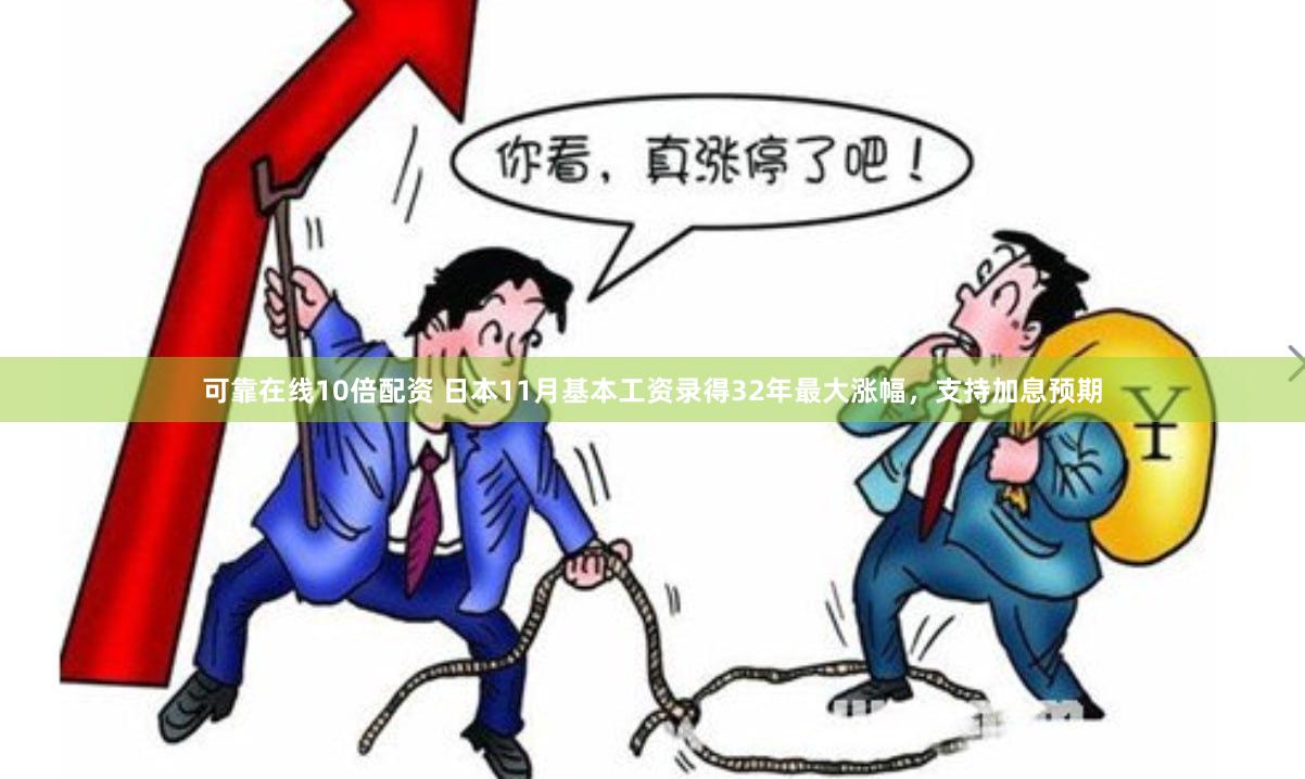 可靠在线10倍配资 日本11月基本工资录得32年最大涨幅，支持加息预期